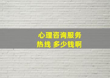 心理咨询服务热线 多少钱啊